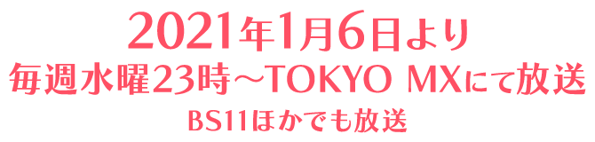 2021年1月6日より毎週水曜23時～
              TOKYO MXにて放送
              BS11ほかでも放送
